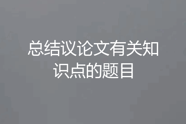 总结议论文有关知识点的题目