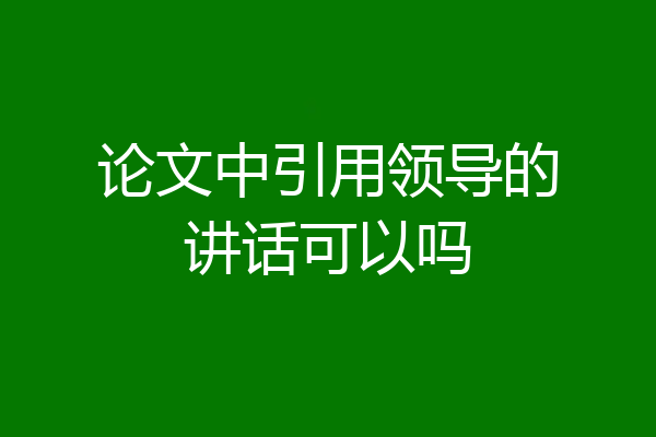 论文中引用领导的讲话可以吗