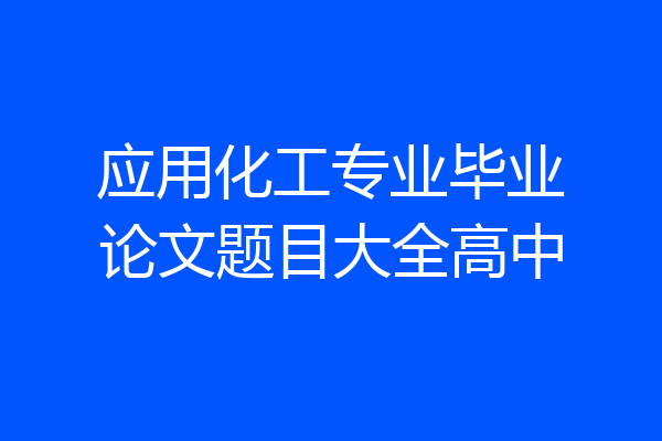 应用化工专业毕业论文题目大全高中