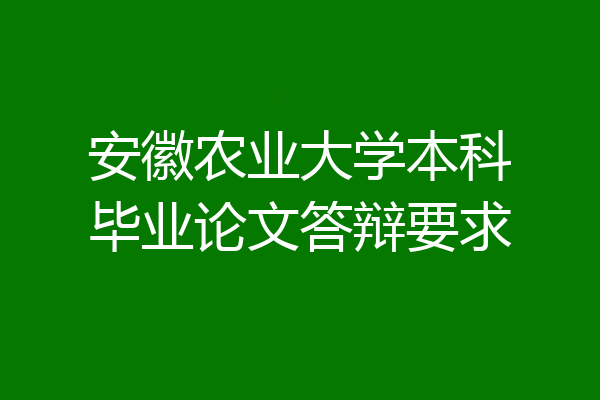 安徽农业大学本科毕业论文答辩要求