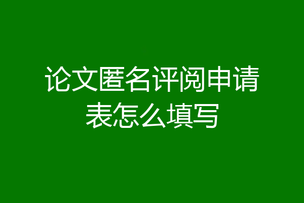 论文匿名评阅申请表怎么填写