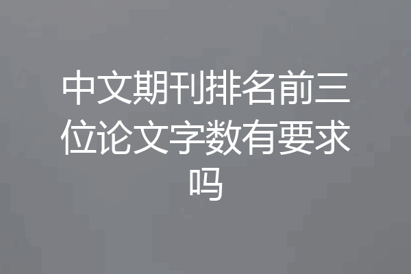 中文期刊排名前三位论文字数有要求吗