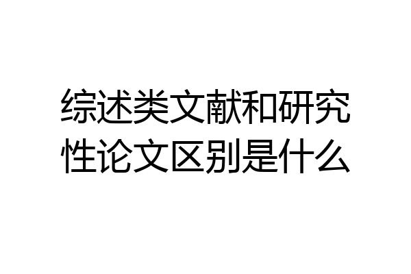 综述类文献和研究性论文区别是什么