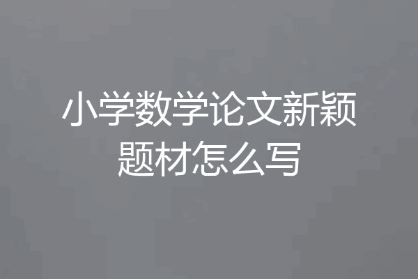 小学数学论文新颖题材怎么写