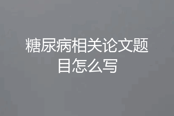 糖尿病相关论文题目怎么写