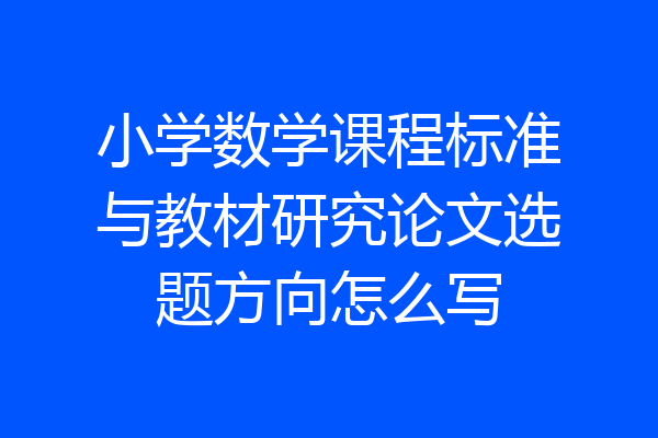 小学数学课程标准与教材研究论文选题方向怎么写