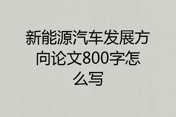 新能源汽车发展方向论文800字怎么写