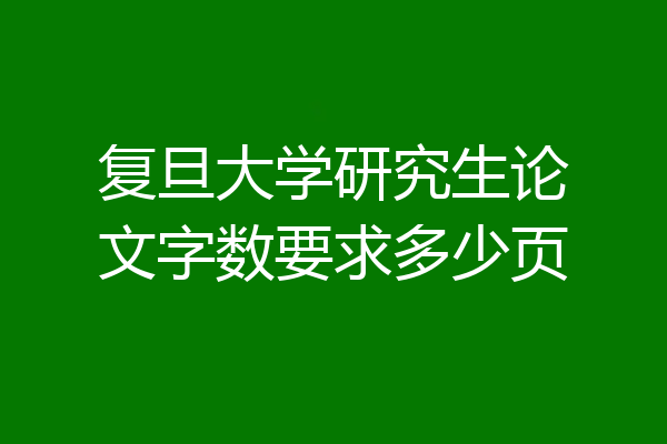 复旦大学研究生论文字数要求多少页