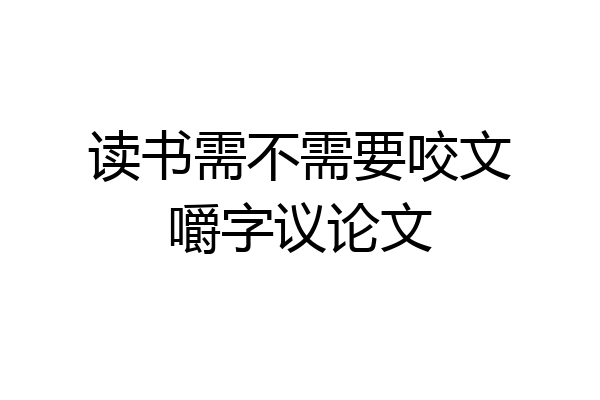 读书需不需要咬文嚼字议论文