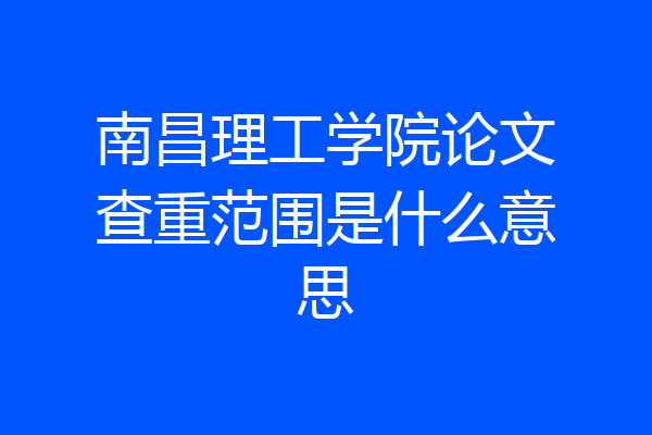 南昌理工学院论文查重范围是什么意思