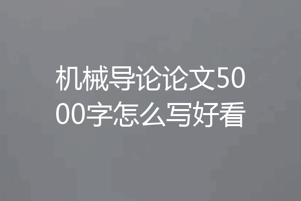 机械导论论文5000字怎么写好看