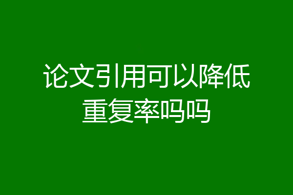 论文引用可以降低重复率吗吗