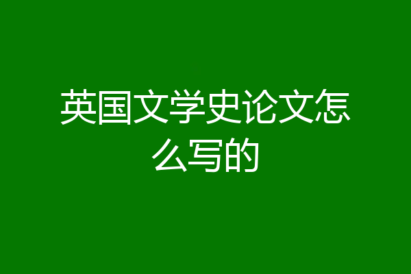 英国文学史论文怎么写的