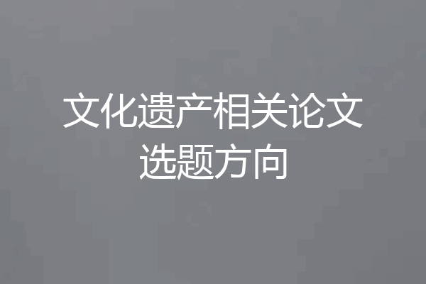 文化遗产相关论文选题方向