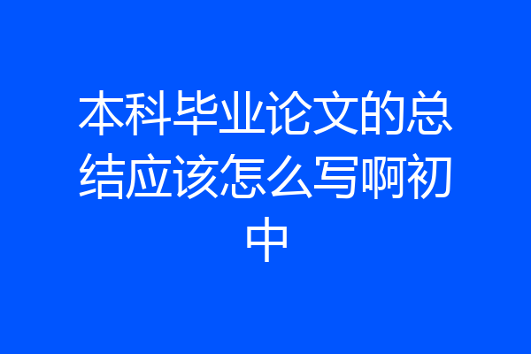 本科毕业论文的总结应该怎么写啊初中