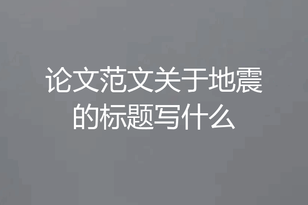 论文范文关于地震的标题写什么