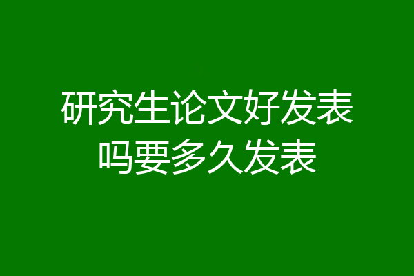 研究生论文好发表吗要多久发表