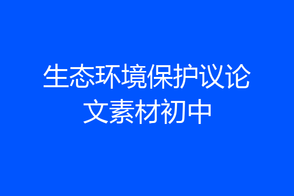 生态环境保护议论文素材初中