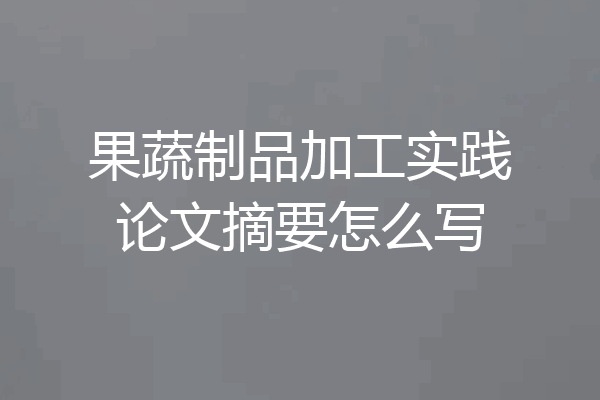 果蔬制品加工实践论文摘要怎么写