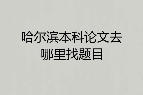 哈尔滨本科论文去哪里找题目