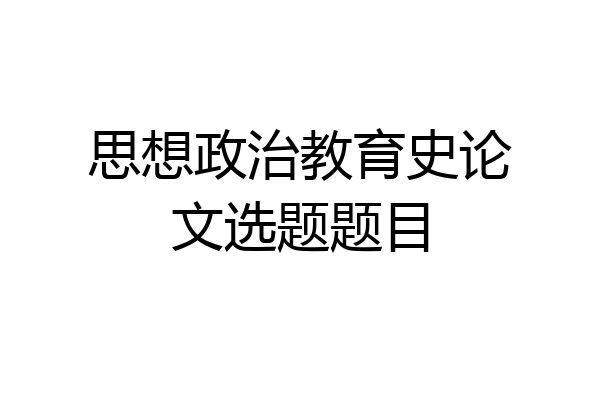 思想政治教育史论文选题题目