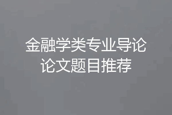 金融学类专业导论论文题目推荐