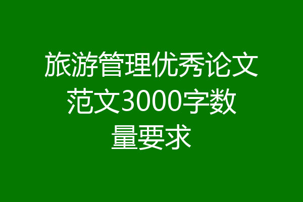 旅游管理优秀论文范文3000字数量要求