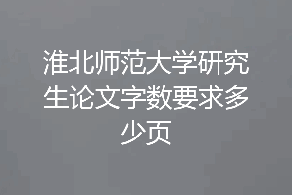淮北师范大学研究生论文字数要求多少页