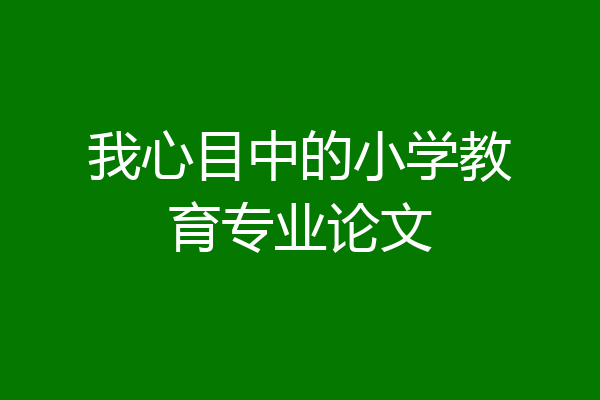 我心目中的小学教育专业论文