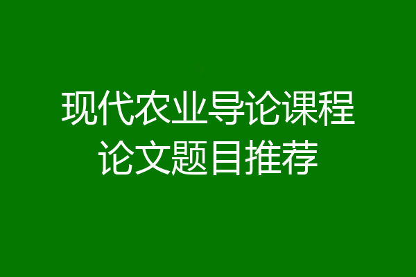 现代农业导论课程论文题目推荐