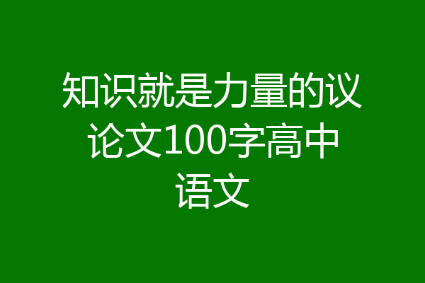 知识就是力量的议论文100字高中语文