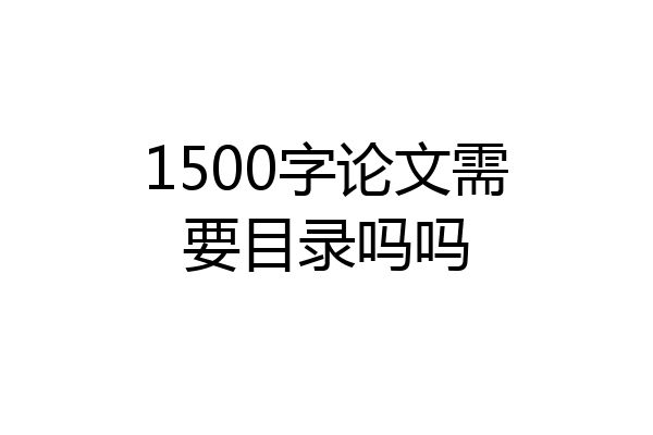 1500字论文需要目录吗吗