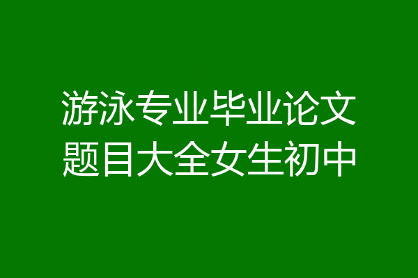 游泳专业毕业论文题目大全女生初中