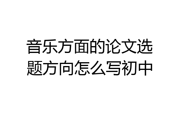 音乐方面的论文选题方向怎么写初中