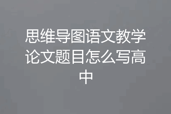 思维导图语文教学论文题目怎么写高中