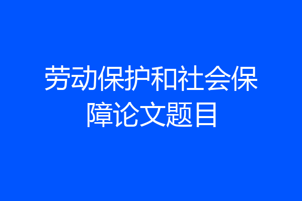 劳动保护和社会保障论文题目
