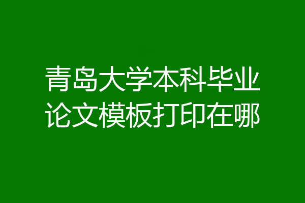 青岛大学本科毕业论文模板打印在哪