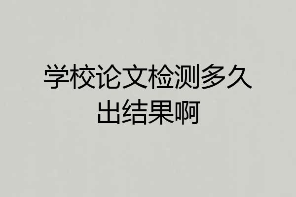 学校论文检测多久出结果啊