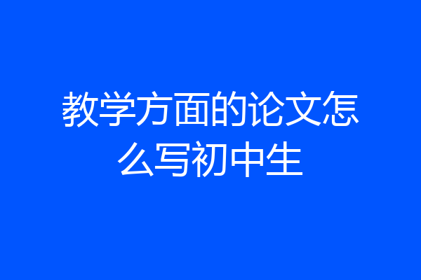 教学方面的论文怎么写初中生