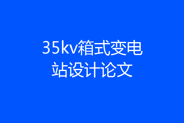 35kv箱式变电站设计论文