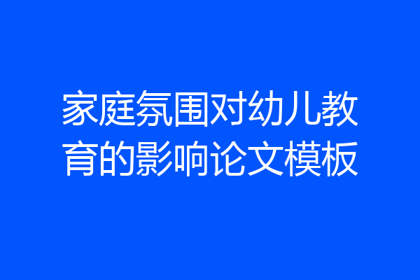 家庭氛围对幼儿教育的影响论文模板