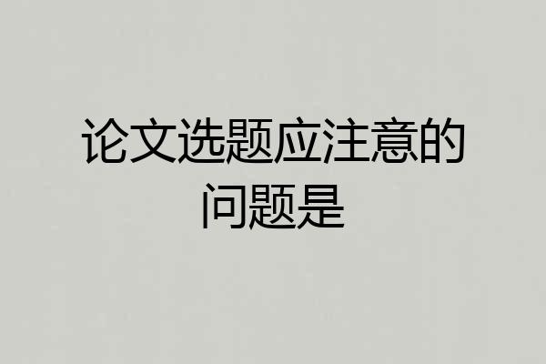 论文选题应注意的问题是