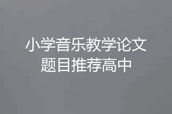 小学音乐教学论文题目推荐高中