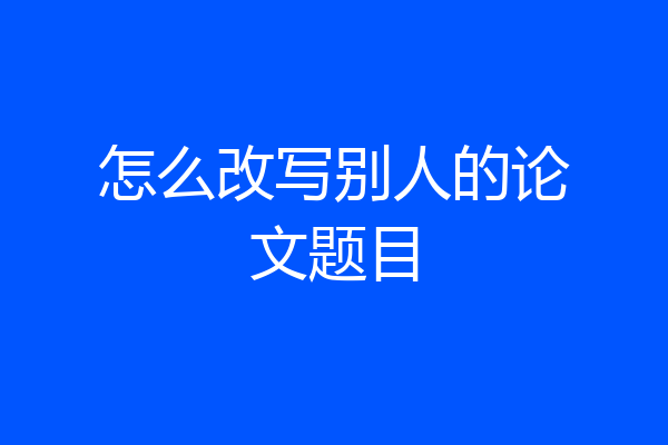 怎么改写别人的论文题目