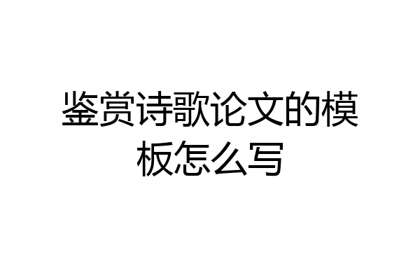鉴赏诗歌论文的模板怎么写