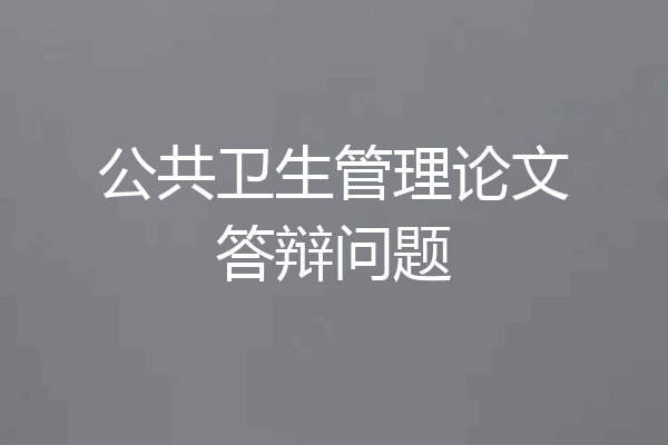 公共卫生管理论文答辩问题