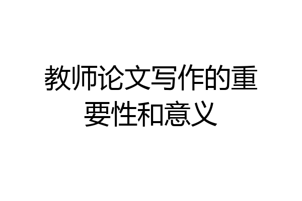 教师论文写作的重要性和意义