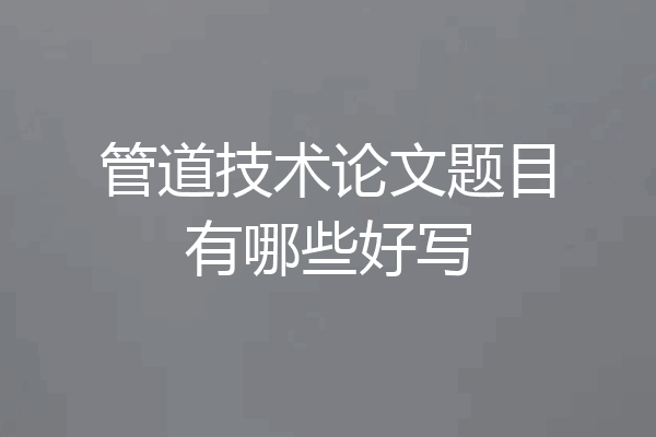 管道技术论文题目有哪些好写