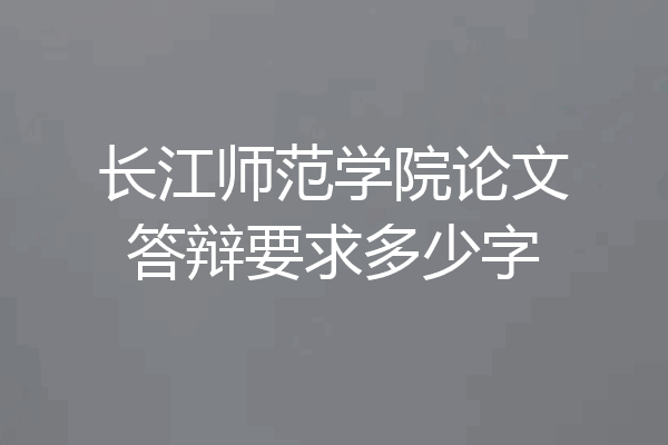 长江师范学院论文答辩要求多少字