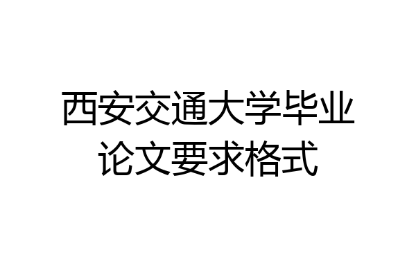 西安交通大学毕业论文要求格式